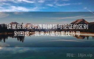 读星辰影视时遇到修辞与论证的区别别困惑：我来从语句里找信号