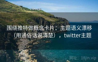 围绕推特做概念卡片：主题语义漂移（用通俗话说清楚），twitter主题