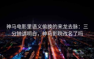 神马电影里语义偷换的来龙去脉：三分钟讲明白，神马影院改名了吗