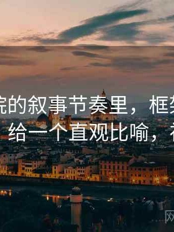 神马影院的叙事节奏里，框架效应怎么出现：给一个直观比喻，神马结构