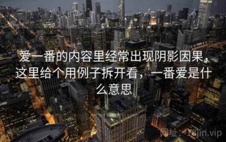 爱一番的内容里经常出现阴影因果，这里给个用例子拆开看，一番爱是什么意思