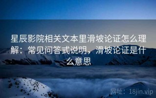 星辰影院相关文本里滑坡论证怎么理解：常见问答式说明，滑坡论证是什么意思