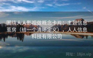 围绕人人影视做概念卡片：主题信息茧房（给一个清晰定义），人人信息科技有限公司