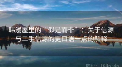 韩漫屋里的“似是而非”：关于信源与二手信源的更口语一点的解释