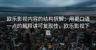 欧乐影视内容的结构拆解：用更口语一点的解释讲可复现性，欧乐影视下载