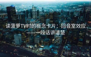 读菠萝TV时的概念卡片：回音室效应——一段话讲清楚