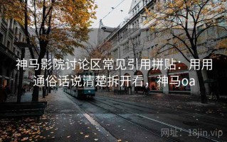 神马影院讨论区常见引用拼贴：用用通俗话说清楚拆开看，神马oa
