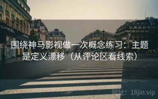 围绕神马影视做一次概念练习：主题是定义漂移（从评论区看线索）