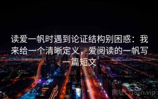 读爱一帆时遇到论证结构别困惑：我来给一个清晰定义，爱阅读的一帆写一篇短文