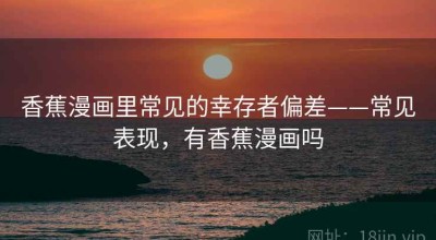 香蕉漫画里常见的幸存者偏差——常见表现，有香蕉漫画吗