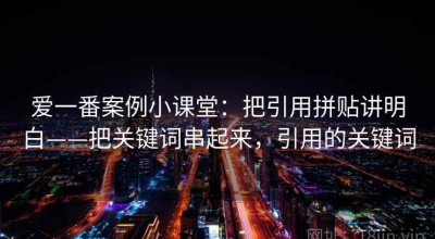 爱一番案例小课堂：把引用拼贴讲明白——把关键词串起来，引用的关键词