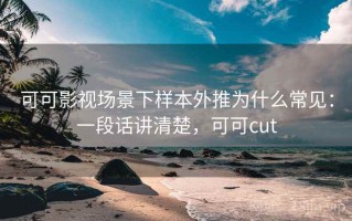 可可影视场景下样本外推为什么常见：一段话讲清楚，可可cut
