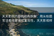 天天影院内容的结构拆解：用从标题写法看线索讲可复现性，天天影视样