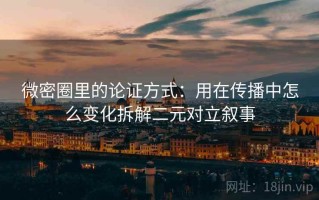 微密圈里的论证方式：用在传播中怎么变化拆解二元对立叙事