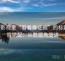 柚子影视里“看着像证据”的标题-内容错配：从数据角度讲