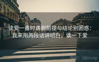 读爱一番时遇到前提与结论别困惑：我来用两段话讲明白，读一下爱
