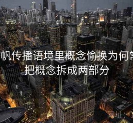 爱一帆传播语境里概念偷换为何常见：把概念拆成两部分
