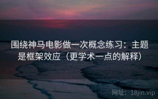 围绕神马电影做一次概念练习：主题是框架效应（更学术一点的解释）