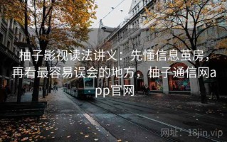 柚子影视读法讲义：先懂信息茧房，再看最容易误会的地方，柚子通信网app官网