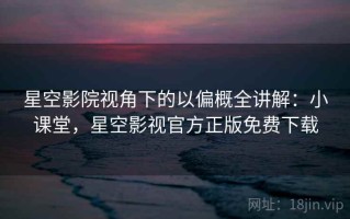 星空影院视角下的以偏概全讲解：小课堂，星空影视官方正版免费下载