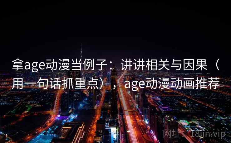 拿age动漫当例子：讲讲相关与因果（用一句话抓重点），age动漫动画推荐