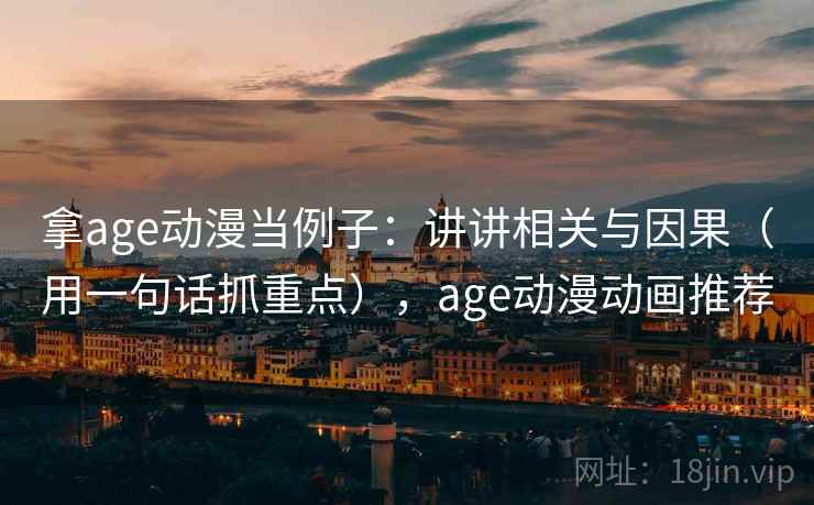 拿age动漫当例子：讲讲相关与因果（用一句话抓重点），age动漫动画推荐