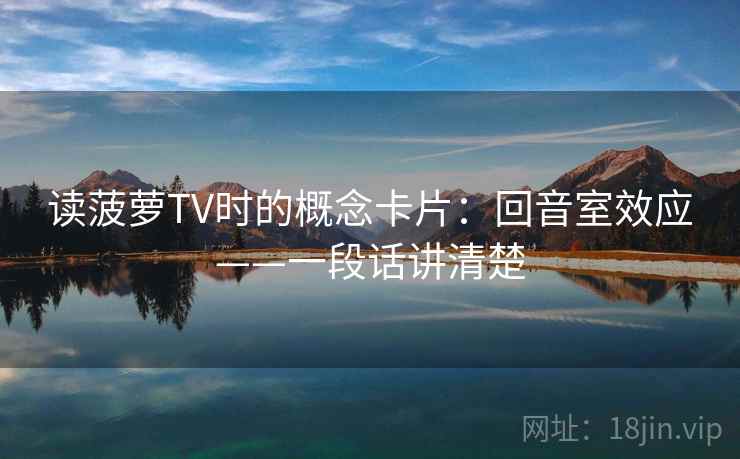 读菠萝TV时的概念卡片：回音室效应——一段话讲清楚
