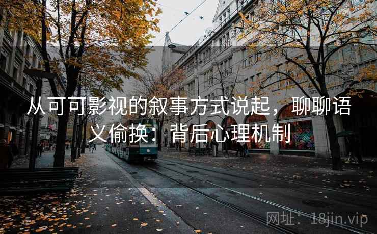 从可可影视的叙事方式说起,聊聊语义偷换:背后心理机制 从可可影视的叙事方式说起,聊聊语义偷换:背后心理机制