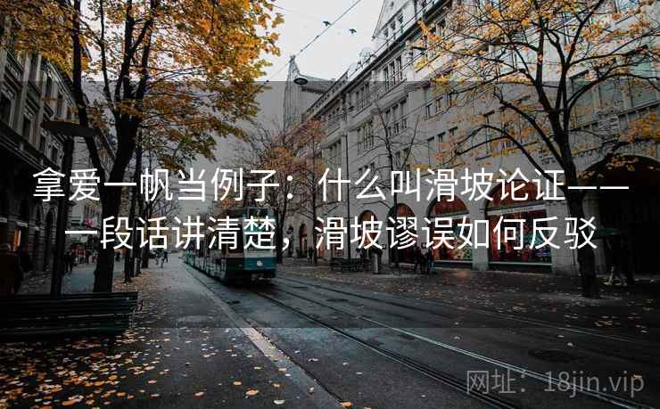 拿爱一帆当例子：什么叫滑坡论证——一段话讲清楚，滑坡谬误如何反驳