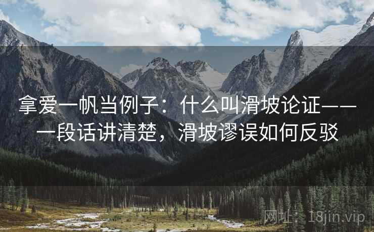 拿爱一帆当例子：什么叫滑坡论证——一段话讲清楚，滑坡谬误如何反驳