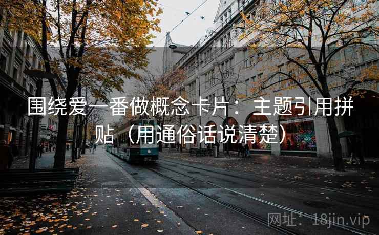围绕爱一番做概念卡片：主题引用拼贴（用通俗话说清楚）