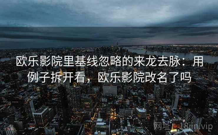 欧乐影院里基线忽略的来龙去脉：用例子拆开看，欧乐影院改名了吗