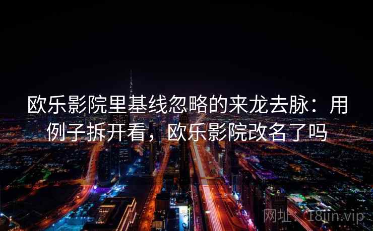 欧乐影院里基线忽略的来龙去脉：用例子拆开看，欧乐影院改名了吗
