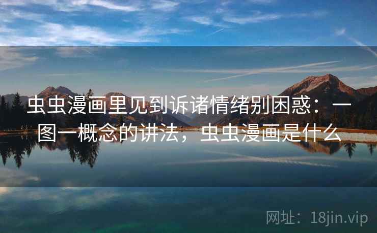 虫虫漫画里见到诉诸情绪别困惑:一图一概念的讲法,虫虫漫画是什么 虫虫漫画里见到诉诸情绪别困惑:一图一概念的讲法,虫虫漫画是什么