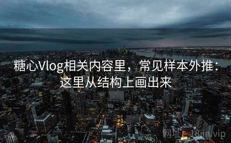 糖心Vlog相关内容里,常见样本外推:这里从结构上画出来 糖心Vlog相关内容里,常见样本外推:这里从结构上画出来