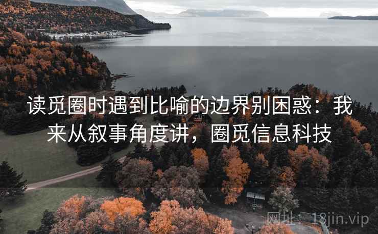 读觅圈时遇到比喻的边界别困惑:我来从叙事角度讲,圈觅信息科技 读觅圈时遇到比喻的边界别困惑:我来从叙事角度讲,圈觅信息科技