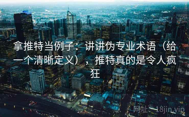 拿推特当例子：讲讲伪专业术语（给一个清晰定义），推特真的是令人疯狂