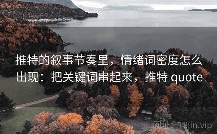 推特的叙事节奏里，情绪词密度怎么出现：把关键词串起来，推特 quote