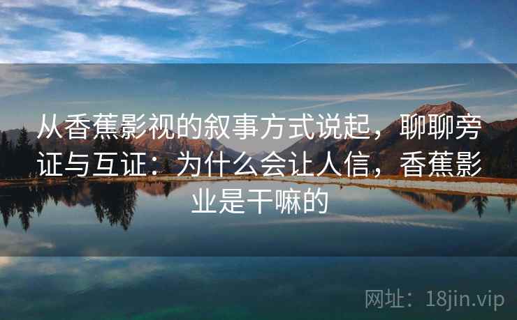 从香蕉影视的叙事方式说起，聊聊旁证与互证：为什么会让人信，香蕉影业是干嘛的