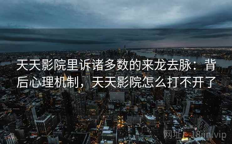 天天影院里诉诸多数的来龙去脉：背后心理机制，天天影院怎么打不开了