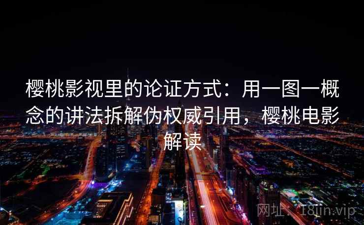 樱桃影视里的论证方式：用一图一概念的讲法拆解伪权威引用，樱桃电影解读